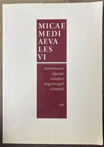 Micae mediaevales VI. Fiatal t�rt�n�szek dolgozatai a k�z�pkori Magyarorsz�gr�l �s Eur�p�r�l