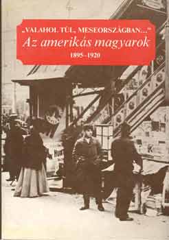 "Valahol tl, meseorszgban..." Az ameriks magyarok 1895-1920 I-II.