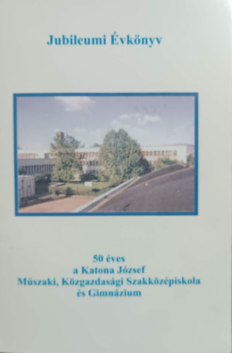 Ills Ferenc  (szerk.) - 50 ves a Katona Jzsef Mszaki, Kzgazdasgi Szakkzpiskola s Gimnzium - Jubileumi vknyv