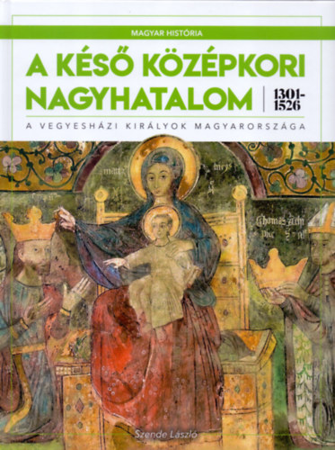 Szende Lszl - A ks kzpkori nagyhatalom 1301-1526