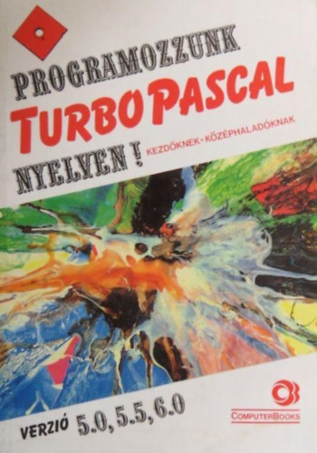 Programozzunk Turbo Pascal nyelven! Kezdknek - kzphaladknak - Verzi 5.0, 5.5, 6.0