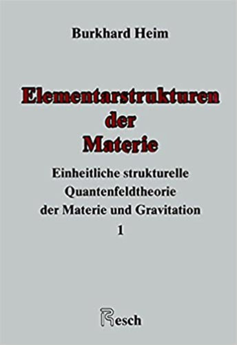 Burkhard Heim - Elementarstrukturen der Materie: Einheitliche strukturelle Quantenfeldtheorie der Materie und Gravitation I-II