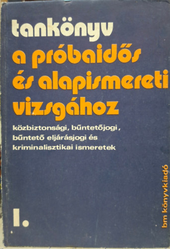 Tank�nyv a pr�baid�s �s alapismereti vizsg�hoz - k�zbiztons�gi, b�ntet�jogi, b�ntet� elj�r�sjogi �s kriminalisztikai ismeretek