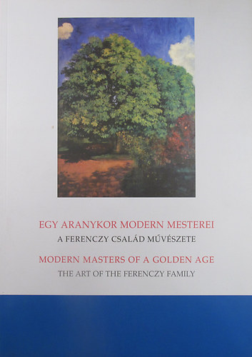 Maznyi Judit  (szerk.) - Egy aranykor modern mesterei. A Ferenczy csald mvszete - Modern Masters of a Golden Age. The Art of the Ferenczy Family