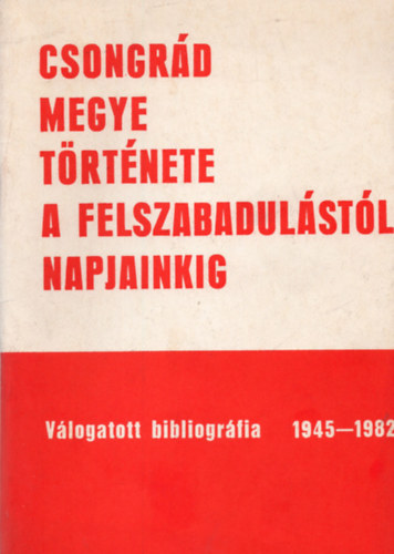 Csongrd megye trtnete a felszabadulstl napjainkig- Vlogatott bibliogrfia 1945-1982