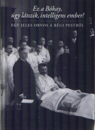 Ez a Bkay, gy ltszik, intelligens ember! Egy jeles orvos a rgi...