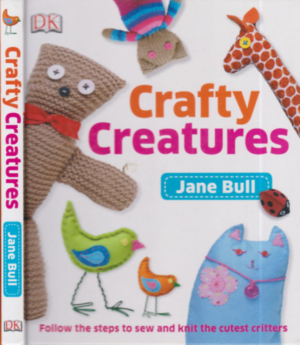 Jane Bull - Crafty Creatures (Follow the steps to sew and knit the cutest critters)