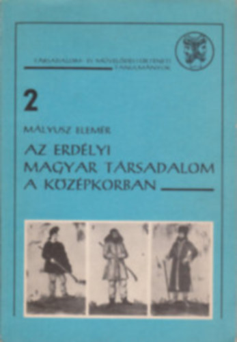 M�lyusz Elem�r - Az erd�lyi magyar t�rsadalom a k�z�pkorban - T�rsadalom- �s m�vel�d�st�rt�neti tanulm�nyok 2.
