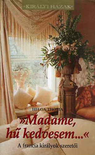 Madame, h� kedvesem... A FRANCIA KIR�LYOK SZERET�I (Kir�lyi H�zak)