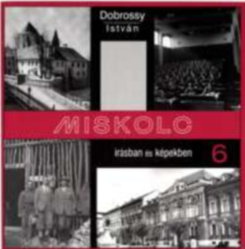 Dobrossy Istvn  (szerkeszt) - Miskolc rsban s kpekben 6.