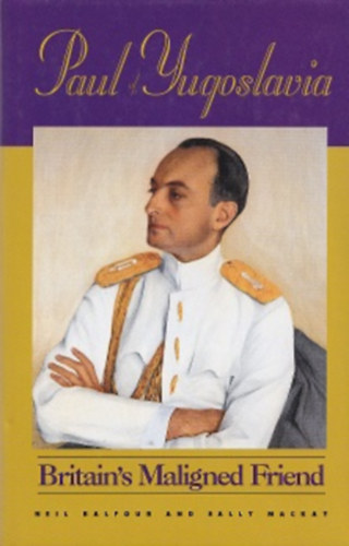 Paul of Yugoslavia - Britain's Maligned Friend