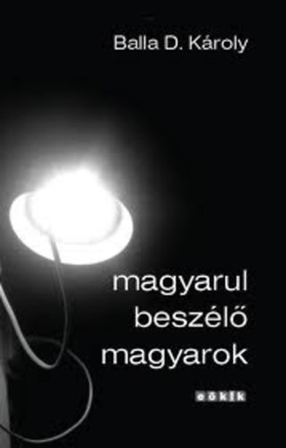 Balla D. Kroly - Magyarul beszl magyarok (Esszk, publicisztikk, rjegyzetek 2000-2006)