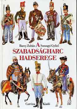 A szabads�gharc hadserege (1848/49 katonai szervezete, egyenruh�i...)