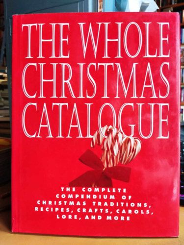 The Whole Christmas Catalogue: The Complete Compendium of Christmas Traditions, Recipes, Crafts, Carols, Lore, and More