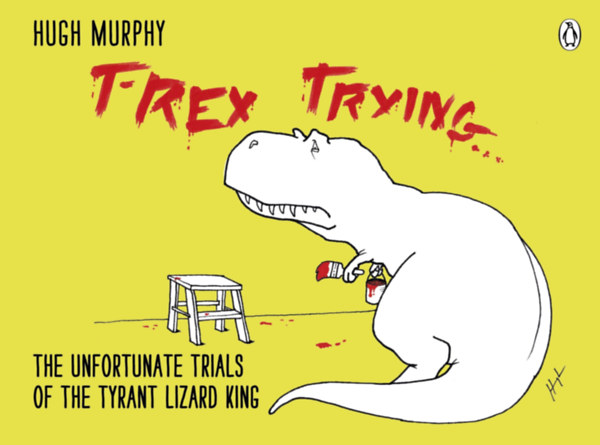 by Hugh Murphy  (Autor) - T-Rex Trying  -  The Unfortunate Trials of the Tyrant Lizard King