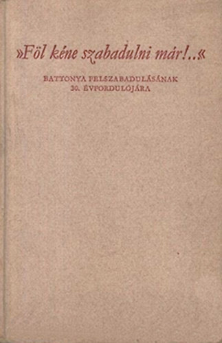 "Fl kne szabadulni mr!..." Battonya felszabadulsnak 30. vf.