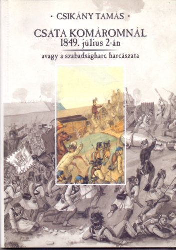 Csikny Tams - Csata Komromnl 1849. jlius 2-n avagy a szabadsgharc harcszata