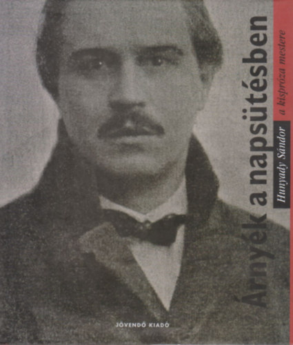 rnyk a napstsben - Hunyady Sndor (1890-1942) elbeszlsei, trci, karcolatai, valamint dokumentumok, visszaemlkezsek
