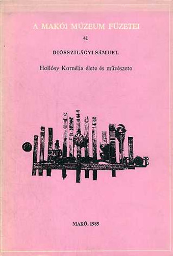 Diósszilágyi Sámuel - Hollósy Kornélia élete és műveszete (A Makói Múzeum Füzetei 41.)