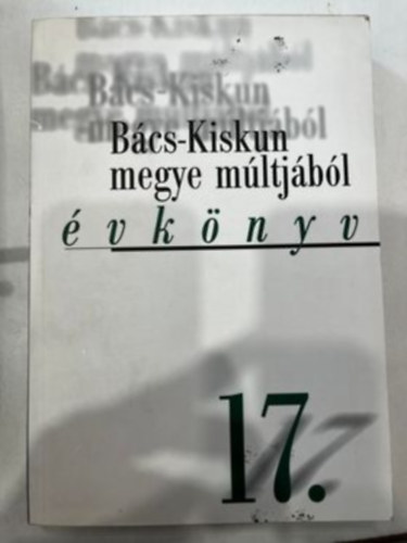 Ivn Lszl, Ivnyosi-Szab Tibor, Khegyi Mihly, Dr. Mayer Jnos, Orgovnyi Istvn, Ptern Fehr Mria, Terenyi va Tth gnes - Bcs-Kiskun megye mltjbl XVII. (vknyv) 17.