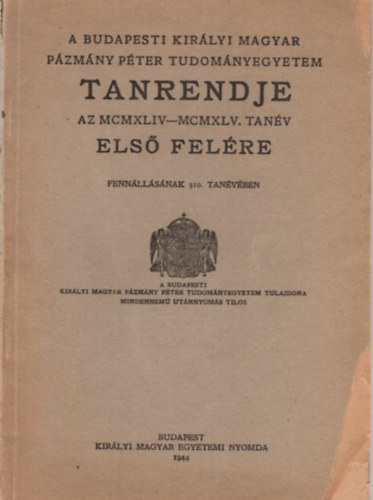 A Budapesti Kir�lyi Magyar P�zm�ny P�ter Tudom�nyegyetem tanrendje az MCMXLIV-MCMXLV. tan�v els� fel�re fenn�ll�s�nak 310. tan�v�ben