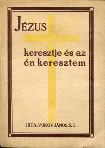 Vukov Jnos S. J. - Jzus keresztje s az n keresztem