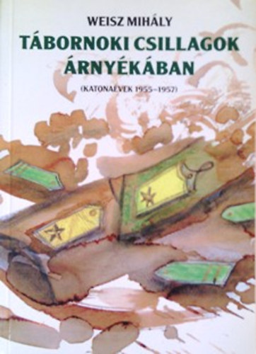 Weisz Mihly - Tbornoki csillagok rnykban (katonavek 1955-57)