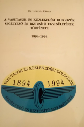 A vasutasok �s k�zleked�si dolgoz�k Seg�lyez� �s Biztos�t� Egyes�let�nek t�rt�nete 1894-1994