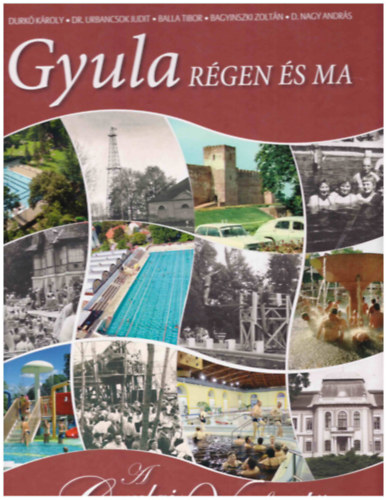 Durk Kroly - Dr. Urbancsok Judit - Balla Tibor - Bagyinszki Zoltn - D. Nagy Andrs - Gyula rgen s ma - A Gyulai Vrfrd trtnete 1518-2008