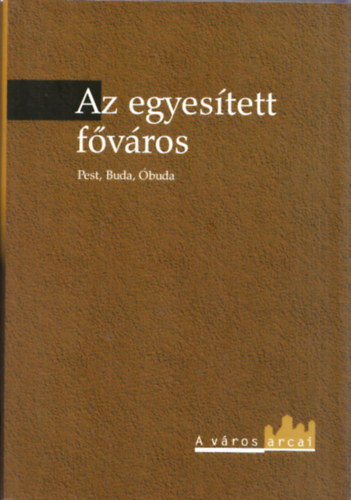 Gyni Gbor  (szerk.) - Az egyestett fvros - Pest, Buda, buda (A vros arcai)
