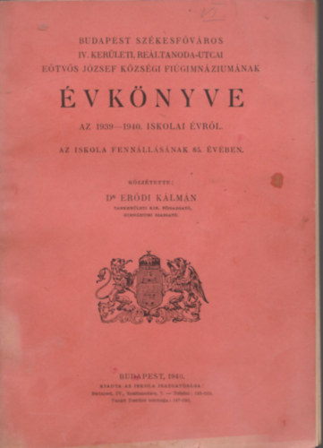 Dr. Erdi Klmn - Budapest Szkesfvros IV. kerleti, Reltanoda-utcai Etvs Jzsef Kzsgi Figimnziumnak vknyve az 1939-1940. iskolai vrl. - Az iskola fennllsnak 85. vben