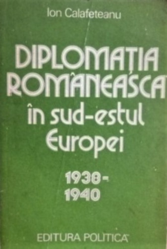 Diplomatia romaneasca in sud-estul Europei (1938-1940)