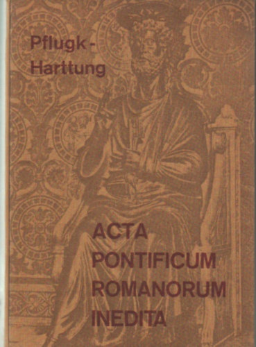 Julius von Pflugk-Harttung  (szerk.) - Acta pontificum Romanorum inedita I-III. ktet