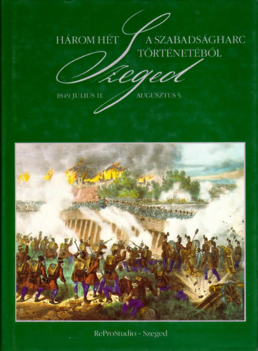 Hrom ht a szabadsgharc trtnetbl - Szeged, 1849. jlius 11.-aug.5.