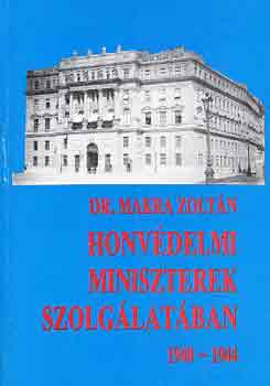 Dr. Makra Zolt�n - Honv�delmi miniszterek szolg�lat�ban 1940-1944