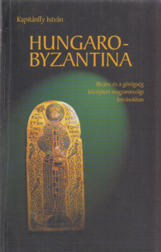 Hungarobyzantina - Biznc s a grgsg kzpkori magyarorszgi forrsokban