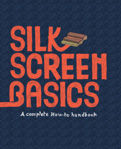 Silkscreen Basics a Complete How-To Handbook