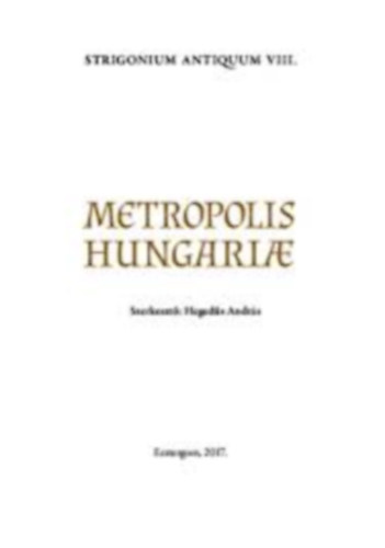 Hegeds Andrs - Strigonium Antiquum VIII. Metropolis Hungariae - Kirlytallkozk Esztergomban