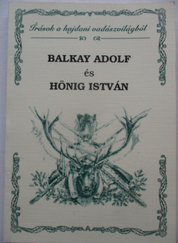 Bnyai Jzsef  (sszelltotta) - Balkay Adolf s Hnig Istvn - rsok a hajdani vadszvilgbl