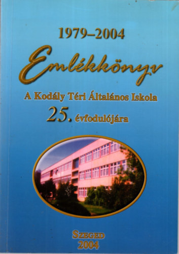 Emlkknyv - A Kodly Tri ltalnos Iskola 25. vforduljra  1979-2004 Szeged