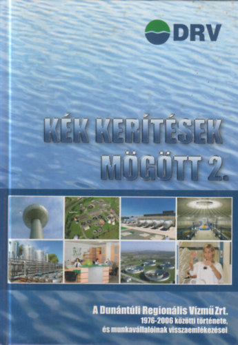 Andrássy Antal - Kék kerítések mögött 2. - A Dunántúli Regionális Vízmű Zrt. 1976-2006 közötti története, és munkavállalóinak visszaemlékezései