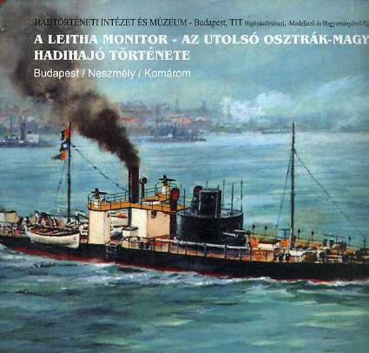 Dr. Margitay-Becht Andrs - A Leitha monitor - Az utols osztrk-magyar hadihaj trtnete