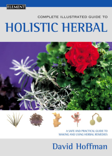 David Hoffmann - The Complete Illustrated Holistic Herbal: Safe and Practical Guide to Making and Using Herbal Remedies