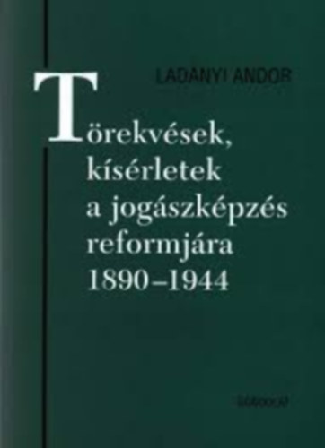 Ladnyi Andor - Trekvsek, ksrletek a jogszkpzs reformjra 1890-1944