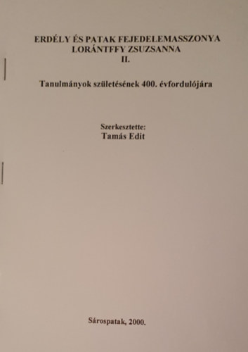 Tam�s Edit  (szerk.) - Erd�ly �s Patak fejedelemasszonya Lor�ntffy Zsuzsanna II. - Tanulm�nyok sz�let�s�nek 400. �vfordul�j�ra