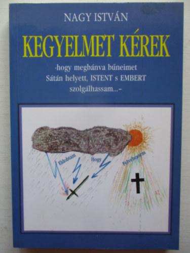 Nagy Istvn - Kegyelmet krek (Hogy megbnva bneimet Stn helyett, ISTENT s EMBERT szolglhassam...-)