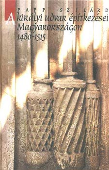 Papp Szilrd - A kirlyi udvar ptkezsei Magyarorszgon 1480-1515
