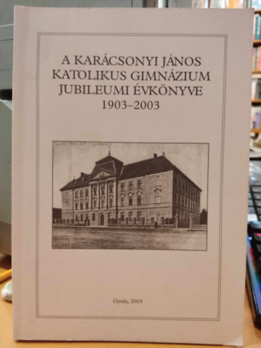 A Karcsonyi Jnos Katolikus Gimnzium Jubileumi vknyve 1903-2003