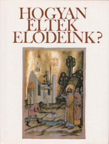 Hank Pter - Hogyan ltek eldeink? Fejezetek a magyar mvelds trtnetbl