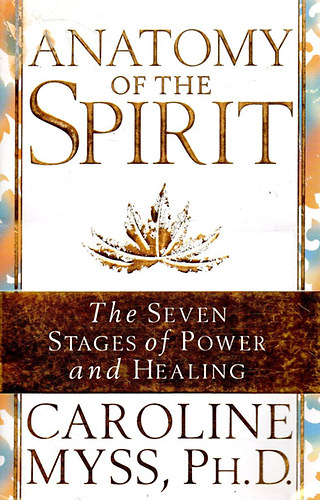 Caroline Myss Ph.D. - Anatomy of the Spirit (The Seven Stages of Power and Healing) - A szellem anatmija / Az er s a gygyts ht szakasza